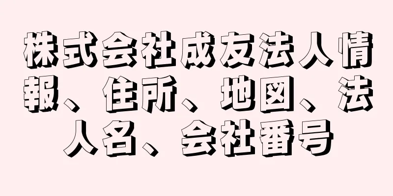 株式会社成友法人情報、住所、地図、法人名、会社番号