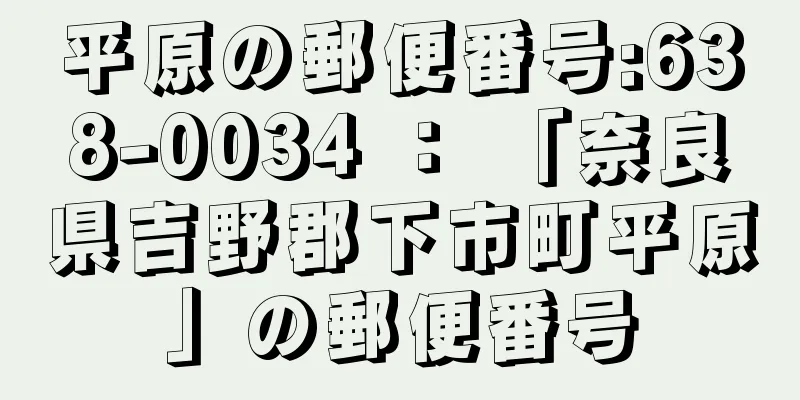 平原の郵便番号:638-0034 ： 「奈良県吉野郡下市町平原」の郵便番号