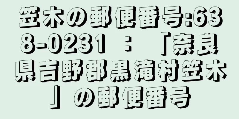 笠木の郵便番号:638-0231 ： 「奈良県吉野郡黒滝村笠木」の郵便番号