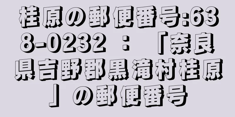 桂原の郵便番号:638-0232 ： 「奈良県吉野郡黒滝村桂原」の郵便番号