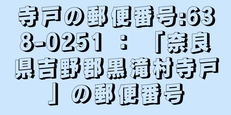 寺戸の郵便番号:638-0251 ： 「奈良県吉野郡黒滝村寺戸」の郵便番号