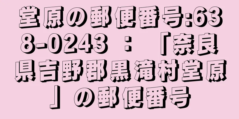 堂原の郵便番号:638-0243 ： 「奈良県吉野郡黒滝村堂原」の郵便番号