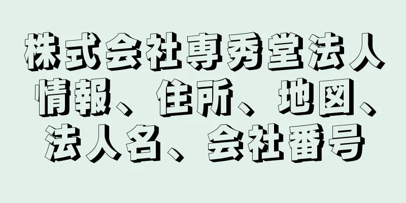 株式会社専秀堂法人情報、住所、地図、法人名、会社番号