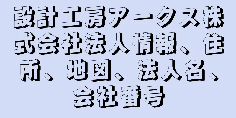 設計工房アークス株式会社法人情報、住所、地図、法人名、会社番号