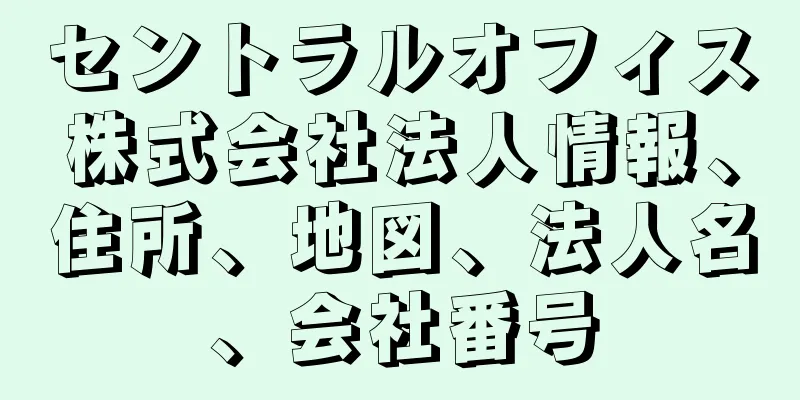 セントラルオフィス株式会社法人情報、住所、地図、法人名、会社番号