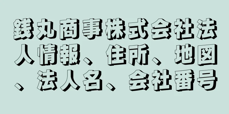 銭丸商事株式会社法人情報、住所、地図、法人名、会社番号