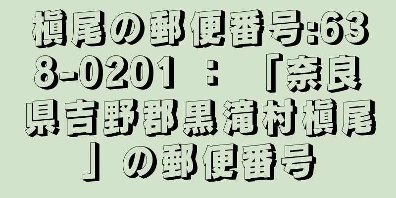 槇尾の郵便番号:638-0201 ： 「奈良県吉野郡黒滝村槇尾」の郵便番号