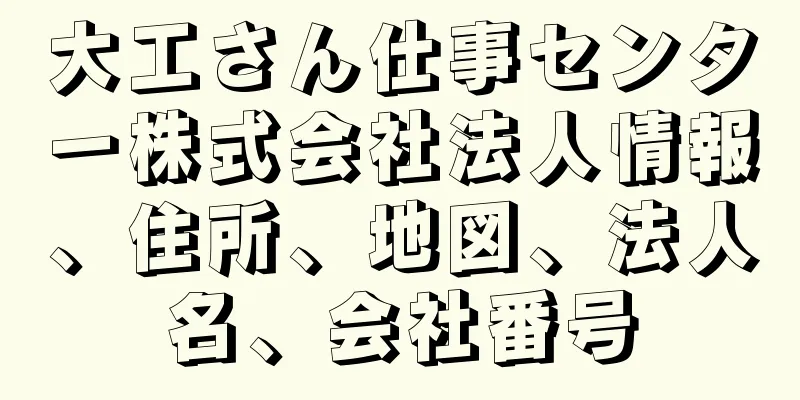 大工さん仕事センター株式会社法人情報、住所、地図、法人名、会社番号