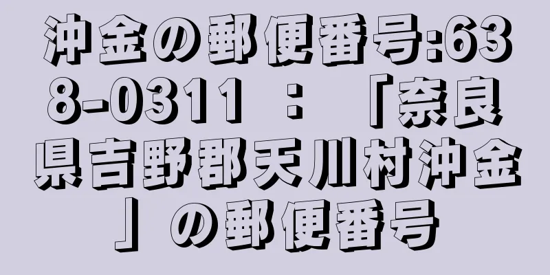 沖金の郵便番号:638-0311 ： 「奈良県吉野郡天川村沖金」の郵便番号