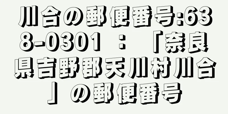 川合の郵便番号:638-0301 ： 「奈良県吉野郡天川村川合」の郵便番号