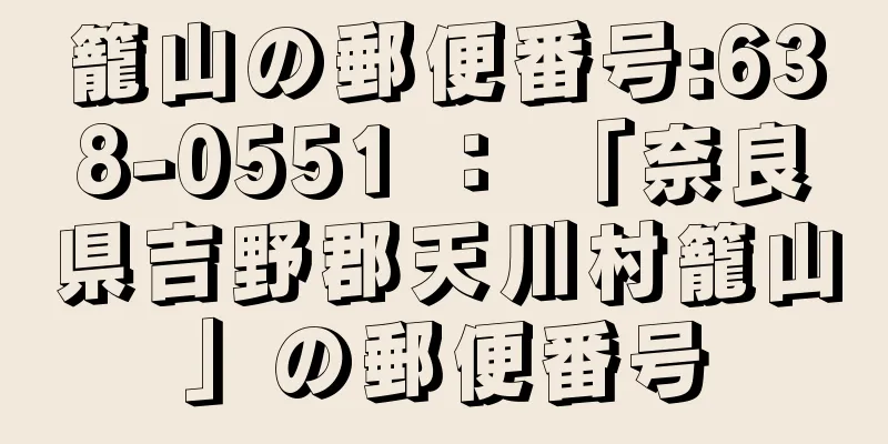 籠山の郵便番号:638-0551 ： 「奈良県吉野郡天川村籠山」の郵便番号