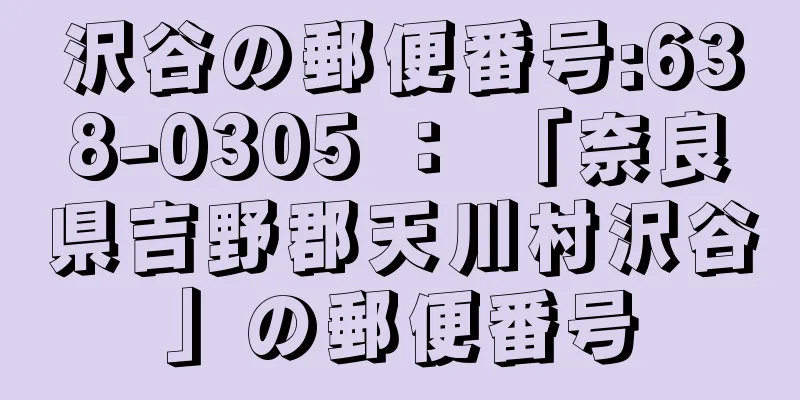 沢谷の郵便番号:638-0305 ： 「奈良県吉野郡天川村沢谷」の郵便番号