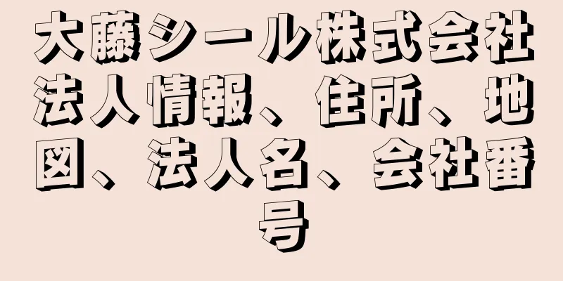 大藤シール株式会社法人情報、住所、地図、法人名、会社番号