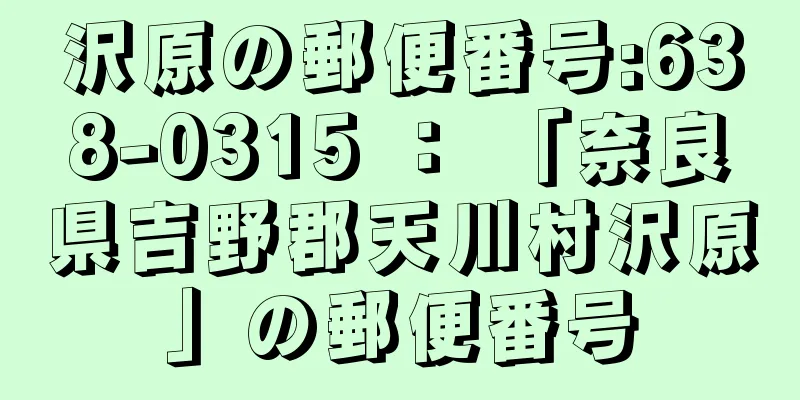 沢原の郵便番号:638-0315 ： 「奈良県吉野郡天川村沢原」の郵便番号