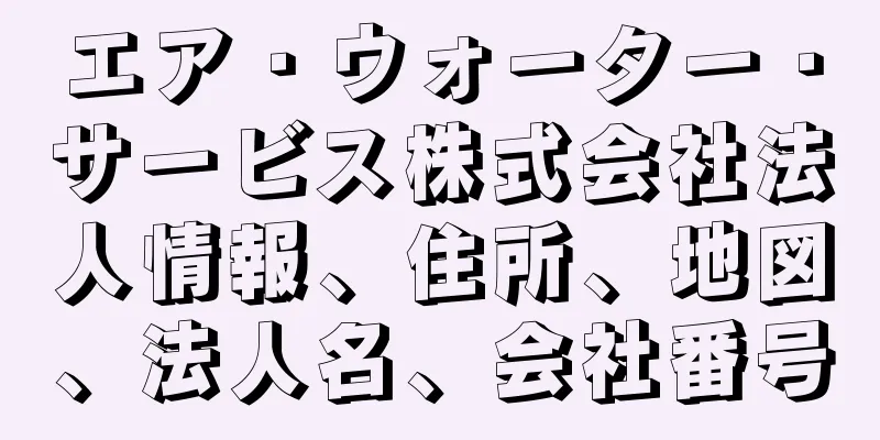 エア・ウォーター・サービス株式会社法人情報、住所、地図、法人名、会社番号