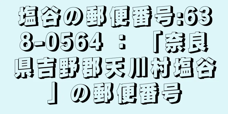 塩谷の郵便番号:638-0564 ： 「奈良県吉野郡天川村塩谷」の郵便番号