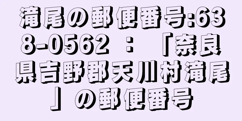 滝尾の郵便番号:638-0562 ： 「奈良県吉野郡天川村滝尾」の郵便番号