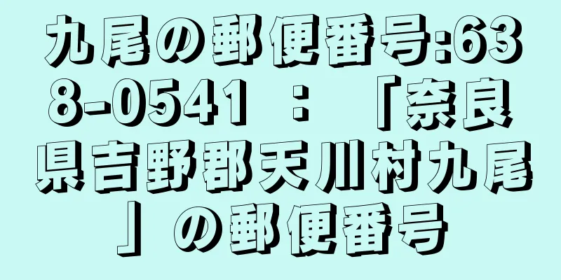 九尾の郵便番号:638-0541 ： 「奈良県吉野郡天川村九尾」の郵便番号