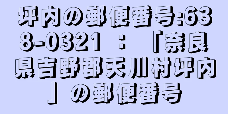 坪内の郵便番号:638-0321 ： 「奈良県吉野郡天川村坪内」の郵便番号