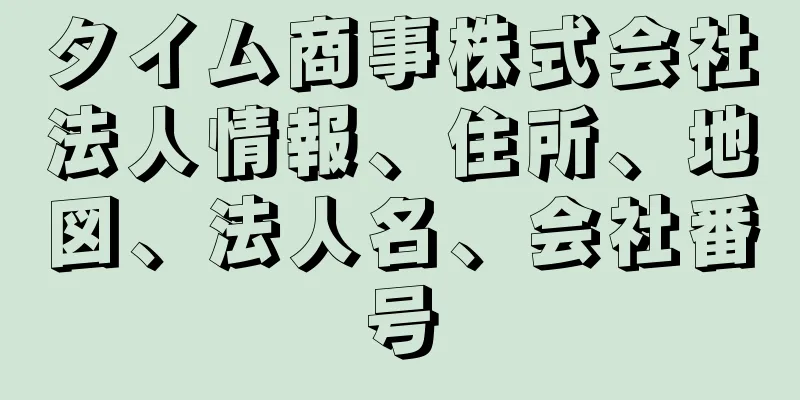 タイム商事株式会社法人情報、住所、地図、法人名、会社番号