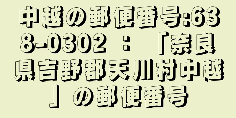 中越の郵便番号:638-0302 ： 「奈良県吉野郡天川村中越」の郵便番号