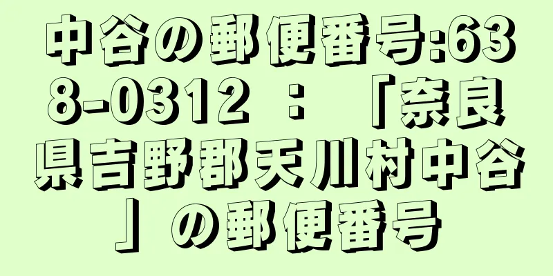 中谷の郵便番号:638-0312 ： 「奈良県吉野郡天川村中谷」の郵便番号