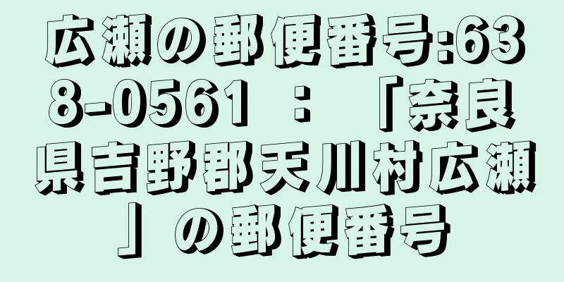 広瀬の郵便番号:638-0561 ： 「奈良県吉野郡天川村広瀬」の郵便番号