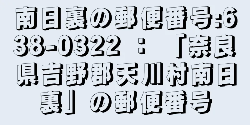 南日裏の郵便番号:638-0322 ： 「奈良県吉野郡天川村南日裏」の郵便番号