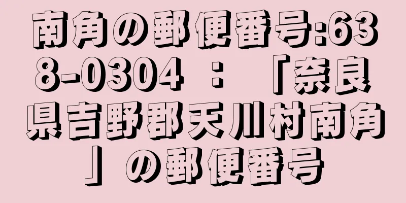 南角の郵便番号:638-0304 ： 「奈良県吉野郡天川村南角」の郵便番号