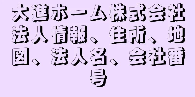 大進ホーム株式会社法人情報、住所、地図、法人名、会社番号