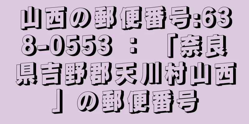 山西の郵便番号:638-0553 ： 「奈良県吉野郡天川村山西」の郵便番号