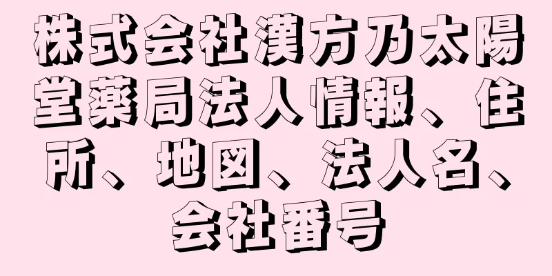 株式会社漢方乃太陽堂薬局法人情報、住所、地図、法人名、会社番号