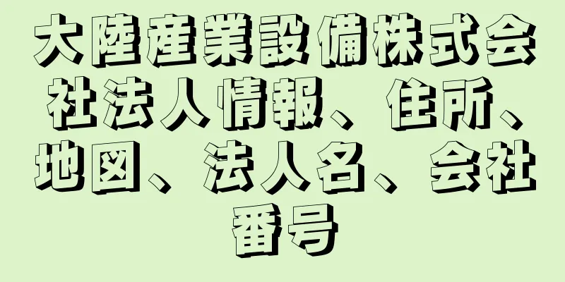 大陸産業設備株式会社法人情報、住所、地図、法人名、会社番号