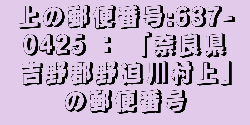 上の郵便番号:637-0425 ： 「奈良県吉野郡野迫川村上」の郵便番号