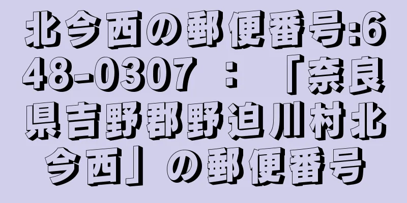 北今西の郵便番号:648-0307 ： 「奈良県吉野郡野迫川村北今西」の郵便番号