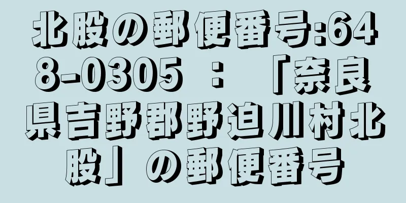 北股の郵便番号:648-0305 ： 「奈良県吉野郡野迫川村北股」の郵便番号