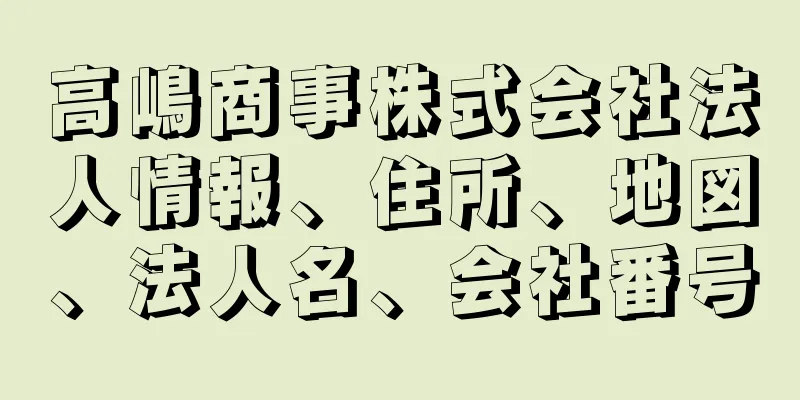 高嶋商事株式会社法人情報、住所、地図、法人名、会社番号