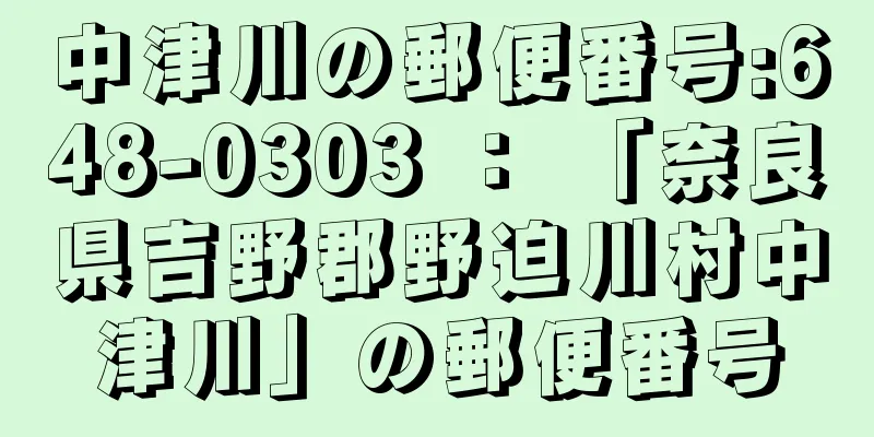 中津川の郵便番号:648-0303 ： 「奈良県吉野郡野迫川村中津川」の郵便番号