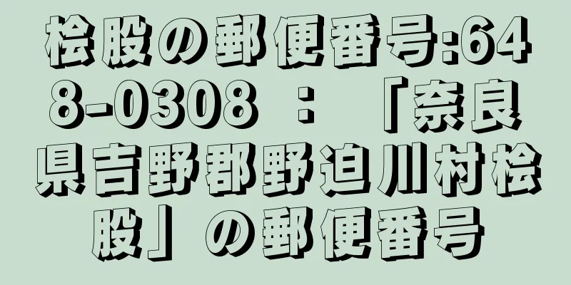 桧股の郵便番号:648-0308 ： 「奈良県吉野郡野迫川村桧股」の郵便番号