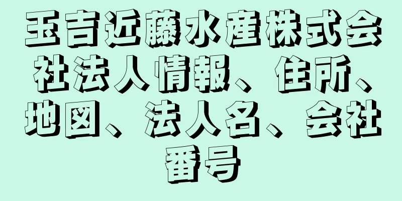 玉吉近藤水産株式会社法人情報、住所、地図、法人名、会社番号