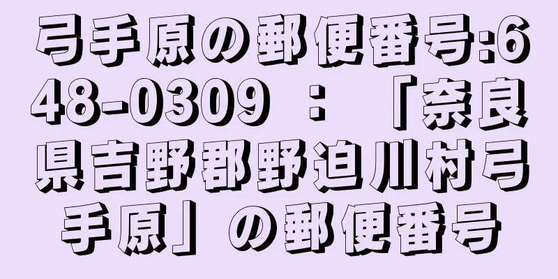 弓手原の郵便番号:648-0309 ： 「奈良県吉野郡野迫川村弓手原」の郵便番号