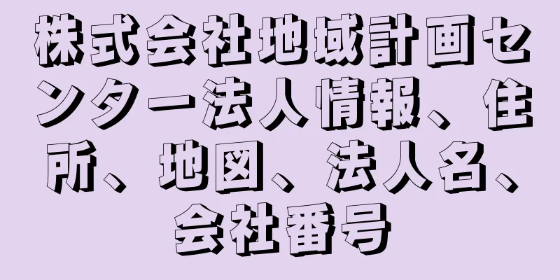 株式会社地域計画センター法人情報、住所、地図、法人名、会社番号