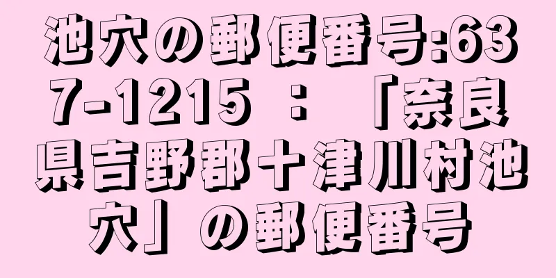 池穴の郵便番号:637-1215 ： 「奈良県吉野郡十津川村池穴」の郵便番号