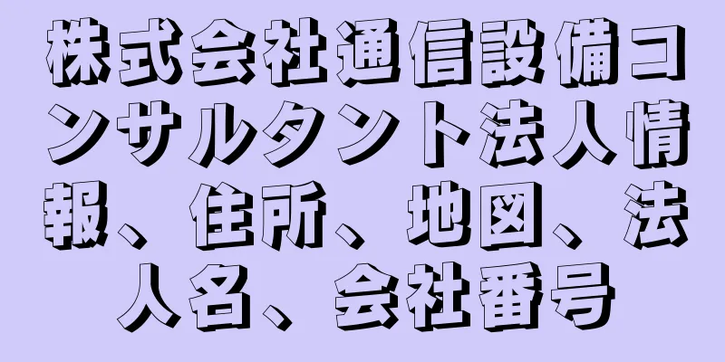 株式会社通信設備コンサルタント法人情報、住所、地図、法人名、会社番号