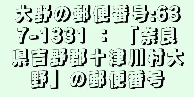 大野の郵便番号:637-1331 ： 「奈良県吉野郡十津川村大野」の郵便番号