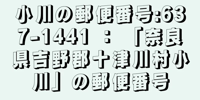 小川の郵便番号:637-1441 ： 「奈良県吉野郡十津川村小川」の郵便番号