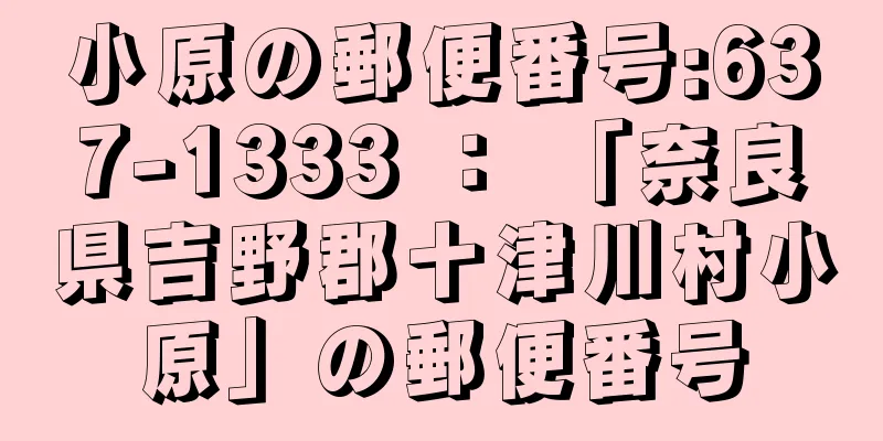 小原の郵便番号:637-1333 ： 「奈良県吉野郡十津川村小原」の郵便番号