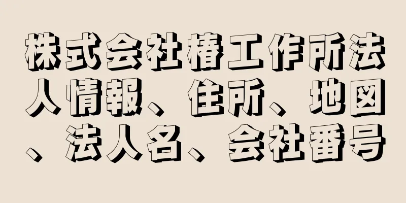 株式会社椿工作所法人情報、住所、地図、法人名、会社番号