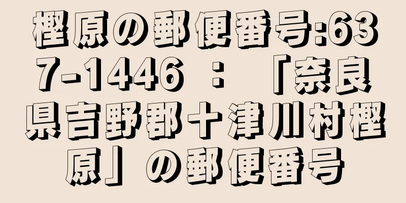 樫原の郵便番号:637-1446 ： 「奈良県吉野郡十津川村樫原」の郵便番号