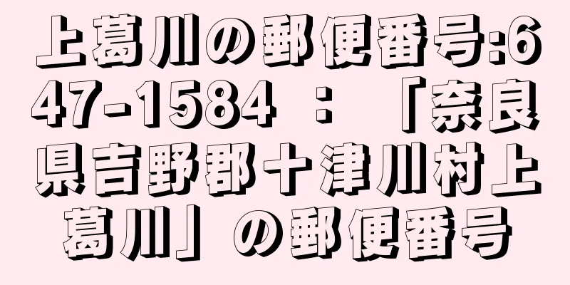 上葛川の郵便番号:647-1584 ： 「奈良県吉野郡十津川村上葛川」の郵便番号